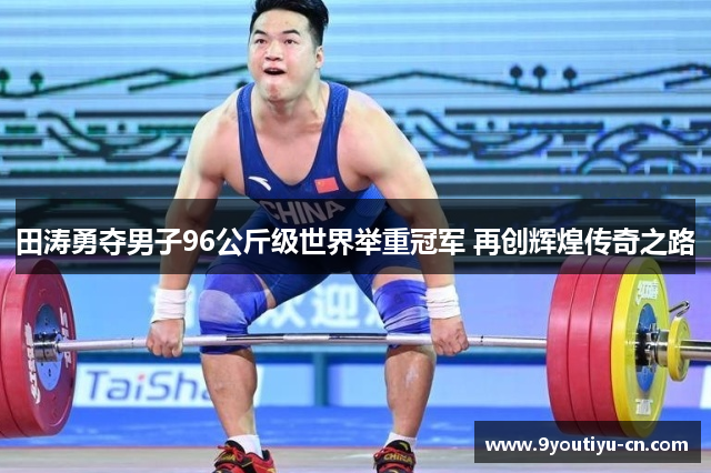 田涛勇夺男子96公斤级世界举重冠军 再创辉煌传奇之路