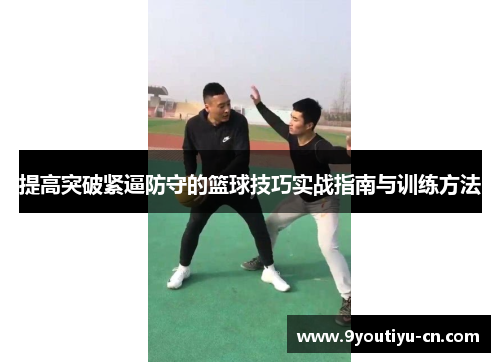 提高突破紧逼防守的篮球技巧实战指南与训练方法 提高突破紧逼防守的篮球技巧实战指南与训练方法