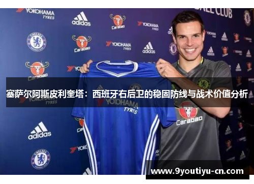 塞萨尔阿斯皮利奎塔:西班牙右后卫的稳固防线与战术价值分析 塞萨尔阿斯皮利奎塔:西班牙右后卫的稳固防线与战术价值分析