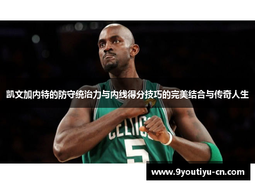 凯文加内特的防守统治力与内线得分技巧的完美结合与传奇人生 凯文加内特的防守统治力与内线得分技巧的完美结合与传奇人生