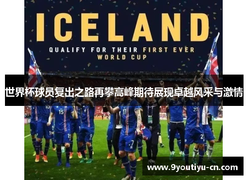 世界杯球员复出之路再攀高峰期待展现卓越风采与激情 世界杯球员复出之路再攀高峰期待展现卓越风采与激情