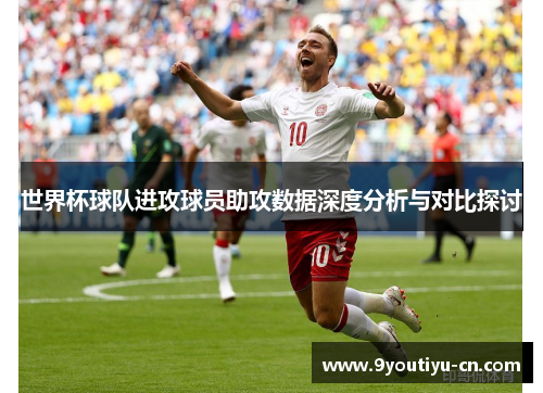 世界杯球队进攻球员助攻数据深度分析与对比探讨 世界杯球队进攻球员助攻数据深度分析与对比探讨