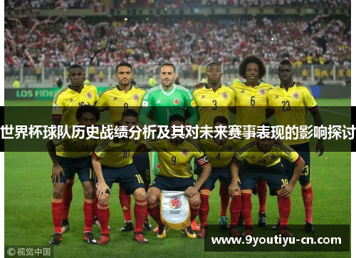 世界杯球队历史战绩分析及其对未来赛事表现的影响探讨