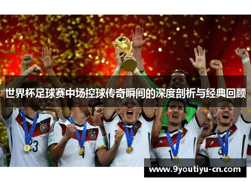 世界杯足球赛中场控球传奇瞬间的深度剖析与经典回顾 世界杯足球赛中场控球传奇瞬间的深度剖析与经典回顾