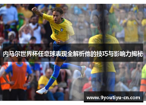 内马尔世界杯任意球表现全解析他的技巧与影响力揭秘 内马尔世界杯任意球表现全解析他的技巧与影响力揭秘
