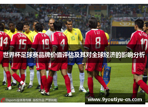 世界杯足球赛品牌价值评估及其对全球经济的影响分析 世界杯足球赛品牌价值评估及其对全球经济的影响分析