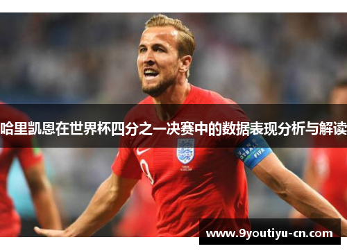 哈里凯恩在世界杯四分之一决赛中的数据表现分析与解读 哈里凯恩在世界杯四分之一决赛中的数据表现分析与解读