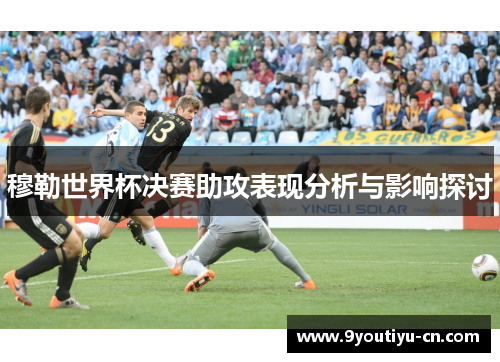 穆勒世界杯决赛助攻表现分析与影响探讨