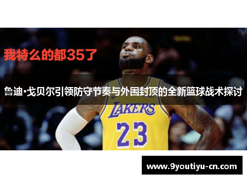 鲁迪·戈贝尔引领防守节奏与外围封顶的全新篮球战术探讨 鲁迪·戈贝尔引领防守节奏与外围封顶的全新篮球战术探讨