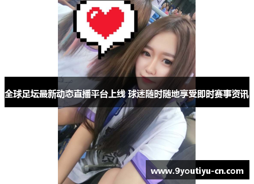 全球足坛最新动态直播平台上线 球迷随时随地享受即时赛事资讯 全球足坛最新动态直播平台上线 球迷随时随地享受即时赛事资讯