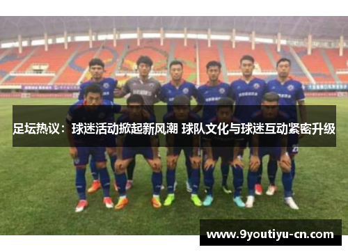 足坛热议：球迷活动掀起新风潮 球队文化与球迷互动紧密升级