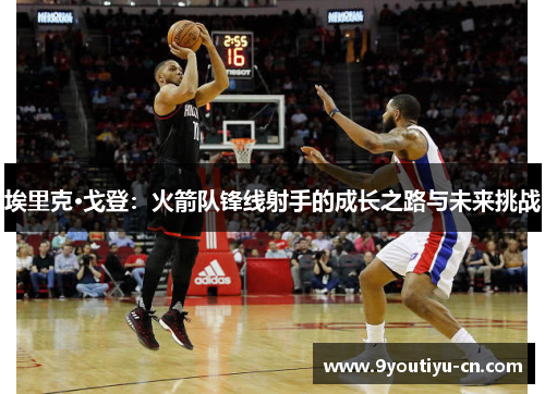 埃里克·戈登:火箭队锋线射手的成长之路与未来挑战 埃里克·戈登:火箭队锋线射手的成长之路与未来挑战