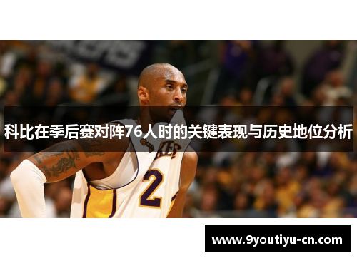 科比在季后赛对阵76人时的关键表现与历史地位分析 科比在季后赛对阵76人时的关键表现与历史地位分析