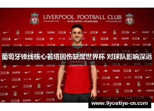 葡萄牙锋线核心若塔因伤缺席世界杯 对球队影响深远 葡萄牙锋线核心若塔因伤缺席世界杯 对球队影响深远