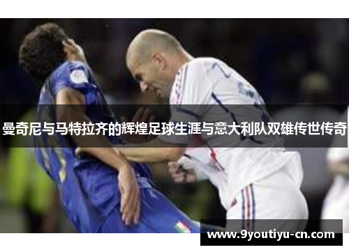 曼奇尼与马特拉齐的辉煌足球生涯与意大利队双雄传世传奇 曼奇尼与马特拉齐的辉煌足球生涯与意大利队双雄传世传奇