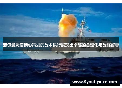 赫尔曼凭借精心策划的战术执行展现出卓越的合理化与战略智慧