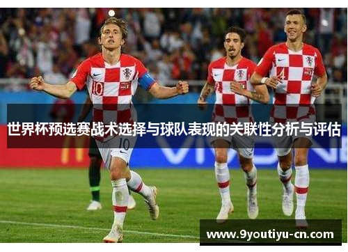 世界杯预选赛战术选择与球队表现的关联性分析与评估 世界杯预选赛战术选择与球队表现的关联性分析与评估