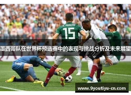 墨西哥队在世界杯预选赛中的表现与挑战分析及未来展望 墨西哥队在世界杯预选赛中的表现与挑战分析及未来展望