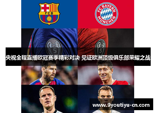 央视全程直播欧冠赛季精彩对决 见证欧洲顶级俱乐部荣耀之战 央视全程直播欧冠赛季精彩对决 见证欧洲顶级俱乐部荣耀之战