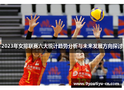 2023年女排联赛六大统计趋势分析与未来发展方向探讨