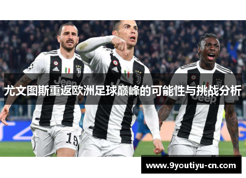 尤文图斯重返欧洲足球巅峰的可能性与挑战分析