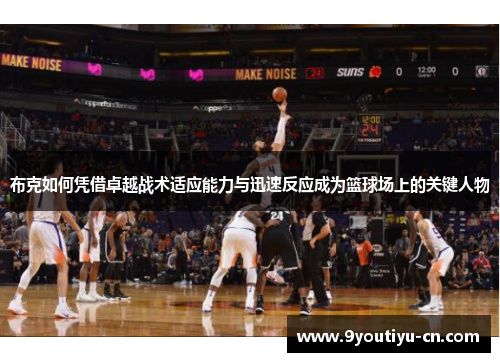 布克如何凭借卓越战术适应能力与迅速反应成为篮球场上的关键人物
