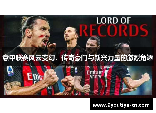 意甲联赛风云变幻:传奇豪门与新兴力量的激烈角逐 意甲联赛风云变幻:传奇豪门与新兴力量的激烈角逐