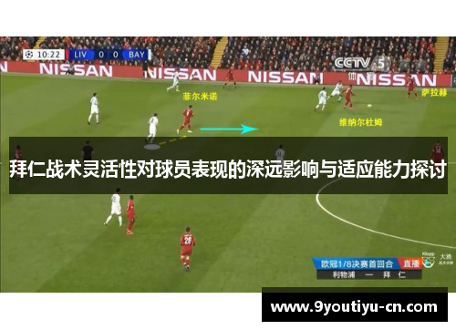 拜仁战术灵活性对球员表现的深远影响与适应能力探讨 拜仁战术灵活性对球员表现的深远影响与适应能力探讨