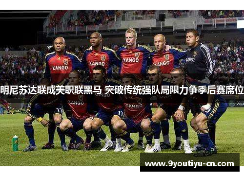 明尼苏达联成美职联黑马 突破传统强队局限力争季后赛席位 明尼苏达联成美职联黑马 突破传统强队局限力争季后赛席位