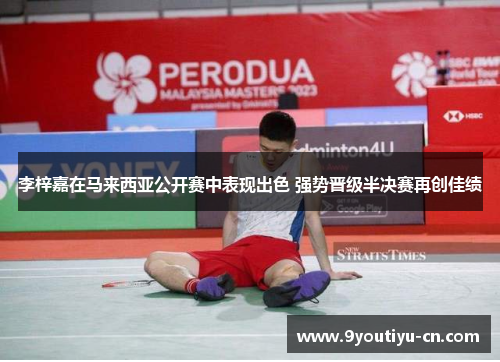 李梓嘉在马来西亚公开赛中表现出色 强势晋级半决赛再创佳绩