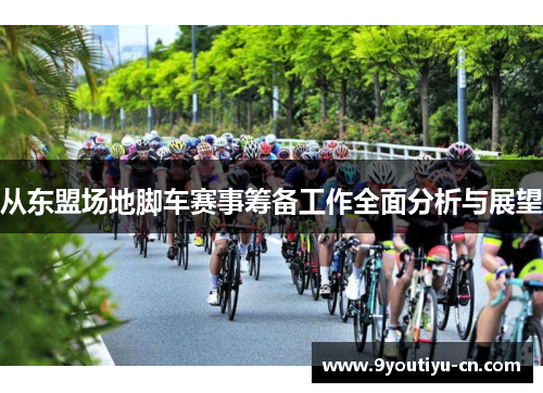 从东盟场地脚车赛事筹备工作全面分析与展望 从东盟场地脚车赛事筹备工作全面分析与展望