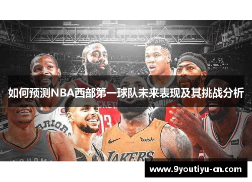 如何预测NBA西部第一球队未来表现及其挑战分析