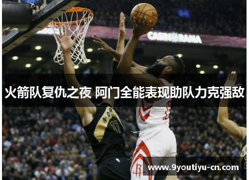 火箭队复仇之夜 阿门全能表现助队力克强敌 火箭队复仇之夜 阿门全能表现助队力克强敌