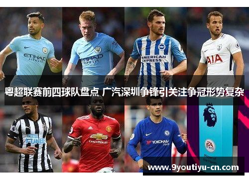 粤超联赛前四球队盘点 广汽深圳争锋引关注争冠形势复杂 粤超联赛前四球队盘点 广汽深圳争锋引关注争冠形势复杂