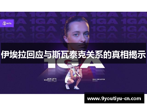 伊埃拉回应与斯瓦泰克关系的真相揭示 伊埃拉回应与斯瓦泰克关系的真相揭示