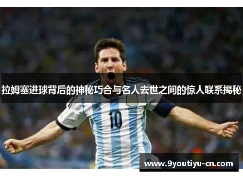 拉姆塞进球背后的神秘巧合与名人去世之间的惊人联系揭秘 拉姆塞进球背后的神秘巧合与名人去世之间的惊人联系揭秘