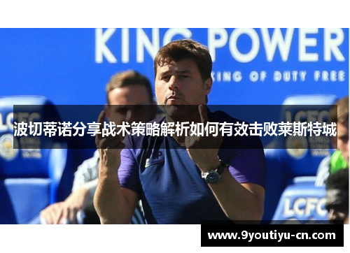 波切蒂诺分享战术策略解析如何有效击败莱斯特城