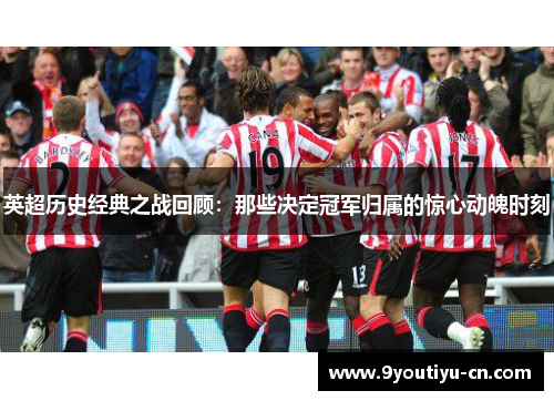 英超历史经典之战回顾：那些决定冠军归属的惊心动魄时刻