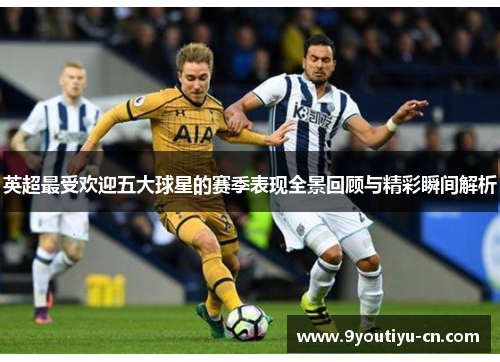 英超最受欢迎五大球星的赛季表现全景回顾与精彩瞬间解析
