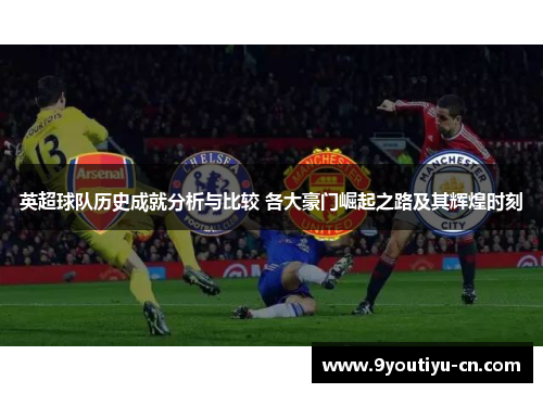 英超球队历史成就分析与比较 各大豪门崛起之路及其辉煌时刻