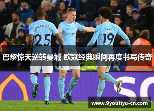 巴黎惊天逆转曼城 欧冠经典瞬间再度书写传奇 巴黎惊天逆转曼城 欧冠经典瞬间再度书写传奇