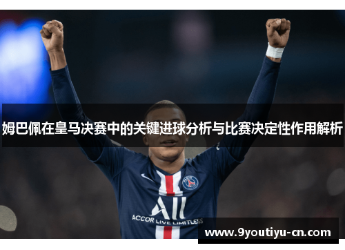 姆巴佩在皇马决赛中的关键进球分析与比赛决定性作用解析