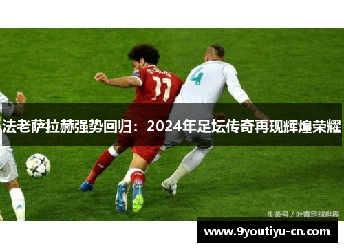 法老萨拉赫强势回归：2024年足坛传奇再现辉煌荣耀