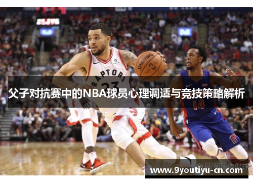 父子对抗赛中的NBA球员心理调适与竞技策略解析