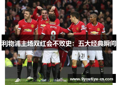 利物浦主场双红会不败史：五大经典瞬间