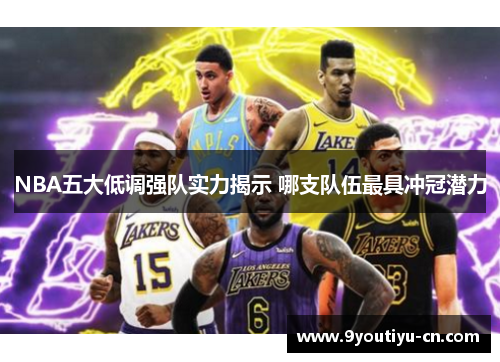 NBA五大低调强队实力揭示 哪支队伍最具冲冠潜力