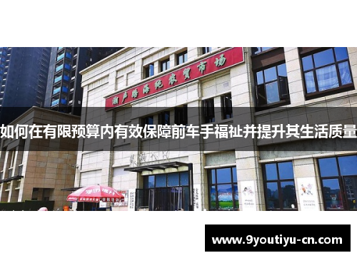 如何在有限预算内有效保障前车手福祉并提升其生活质量