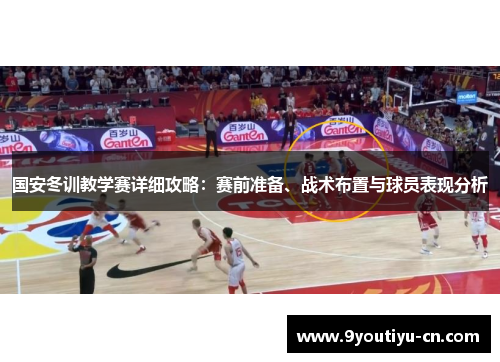 国安冬训教学赛详细攻略：赛前准备、战术布置与球员表现分析