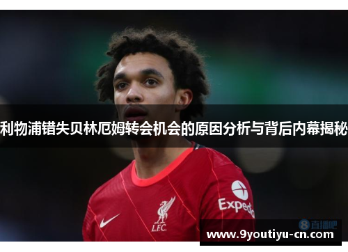 利物浦错失贝林厄姆转会机会的原因分析与背后内幕揭秘