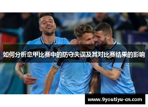 如何分析意甲比赛中的防守失误及其对比赛结果的影响